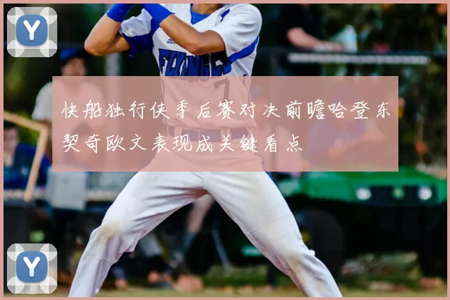 快船独行侠季后赛对决前瞻哈登东契奇欧文表现成关键看点