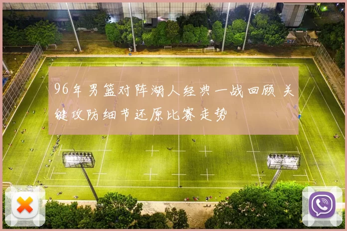 96年男篮对阵湖人经典一战回顾 关键攻防细节还原比赛走势