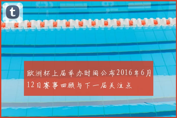 欧洲杯上届举办时间公布2016年6月12日赛事回顾与下一届关注点