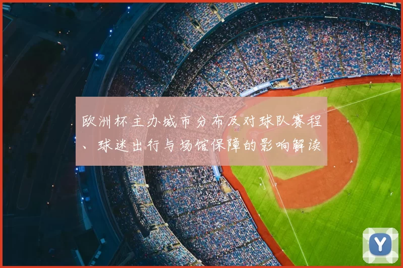 欧洲杯主办城市分布及对球队赛程、球迷出行与场馆保障的影响解读