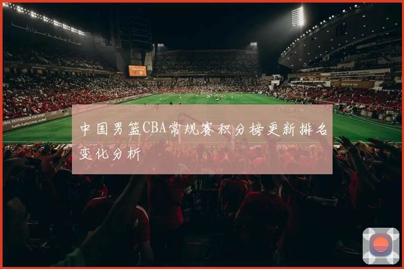 中国男篮CBA常规赛积分榜更新排名变化分析