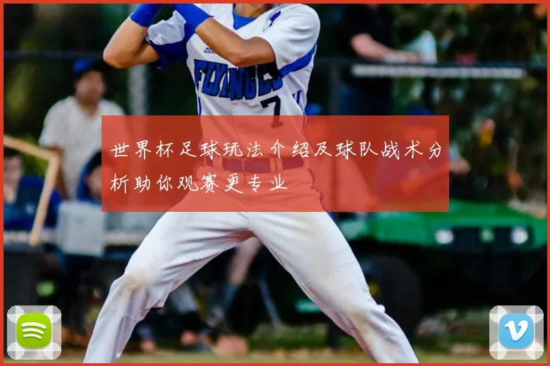 世界杯足球玩法介绍及球队战术分析助你观赛更专业