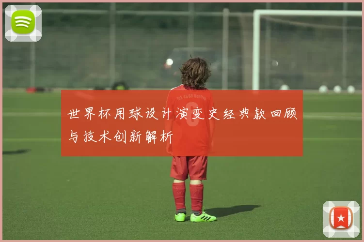 世界杯用球设计演变史经典款回顾与技术创新解析