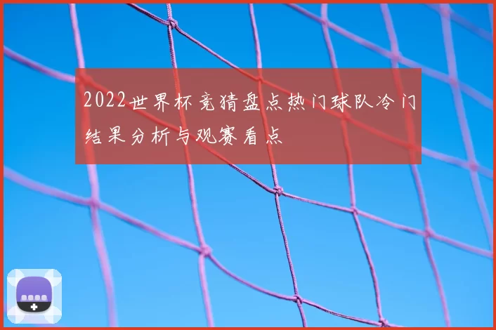 2022世界杯竞猜盘点热门球队冷门结果分析与观赛看点