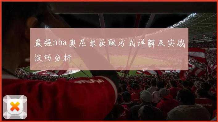最强nba奥尼尔获取方式详解及实战技巧分析