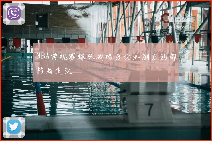 NBA常规赛球队战绩分化加剧东西部格局生变