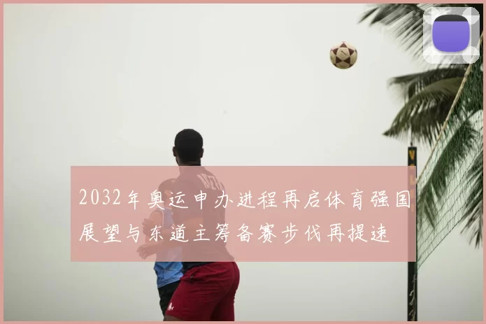 2032年奥运申办进程再启体育强国展望与东道主筹备赛步伐再提速