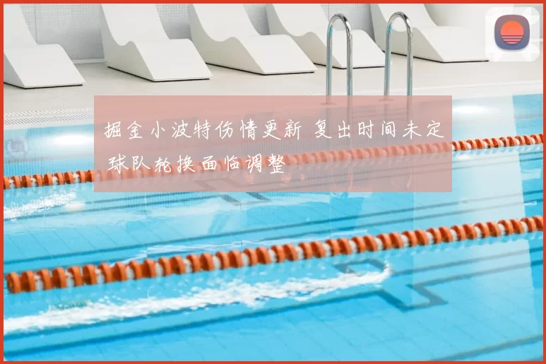 掘金小波特伤情更新 复出时间未定 球队轮换面临调整