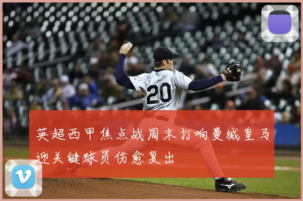 英超西甲焦点战周末打响曼城皇马迎关键球员伤愈复出