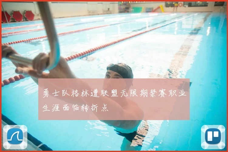 勇士队格林遭联盟无限期禁赛职业生涯面临转折点