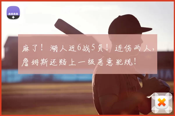 麻了！湖人近6战5负！连伤两人，詹姆斯还赔上一级恶意犯规！