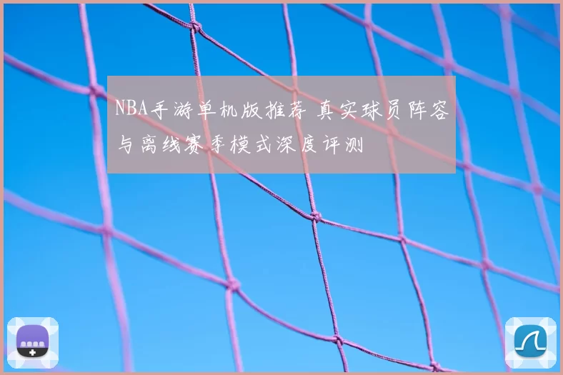 NBA手游单机版推荐 真实球员阵容与离线赛季模式深度评测