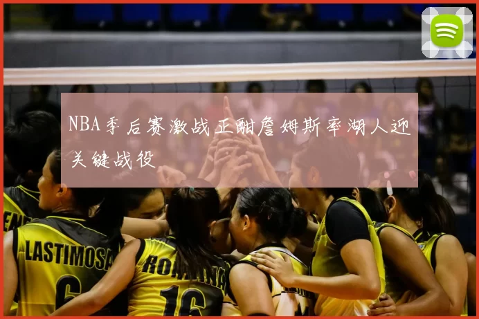 NBA季后赛激战正酣詹姆斯率湖人迎关键战役