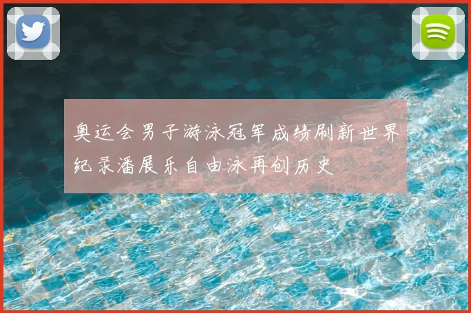 奥运会男子游泳冠军成绩刷新世界纪录潘展乐自由泳再创历史