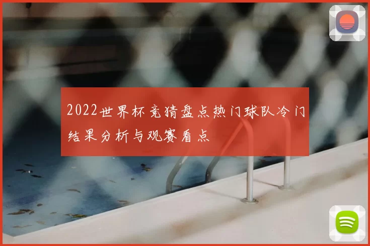 2022世界杯竞猜盘点热门球队冷门结果分析与观赛看点