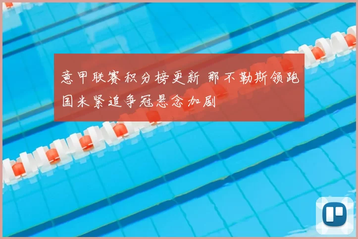 意甲联赛积分榜更新 那不勒斯领跑国米紧追争冠悬念加剧