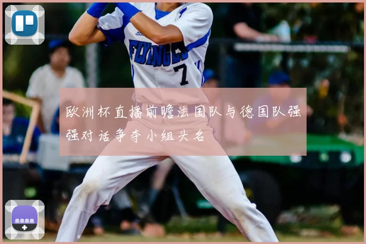 欧洲杯直播前瞻法国队与德国队强强对话争夺小组头名