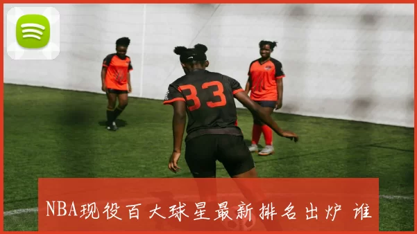 NBA现役百大球星最新排名出炉 谁是联盟第一人引热议