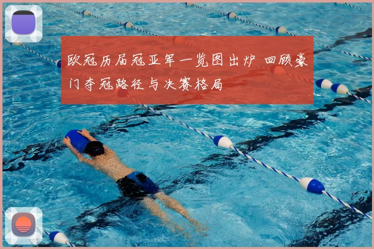 欧冠历届冠亚军一览图出炉 回顾豪门夺冠路径与决赛格局