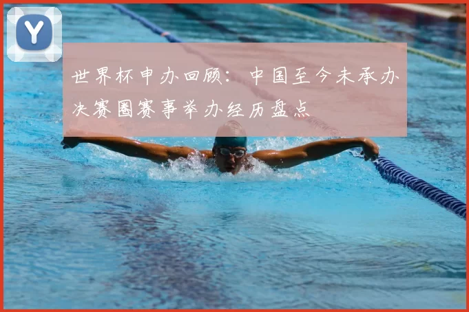 世界杯申办回顾：中国至今未承办决赛圈赛事举办经历盘点