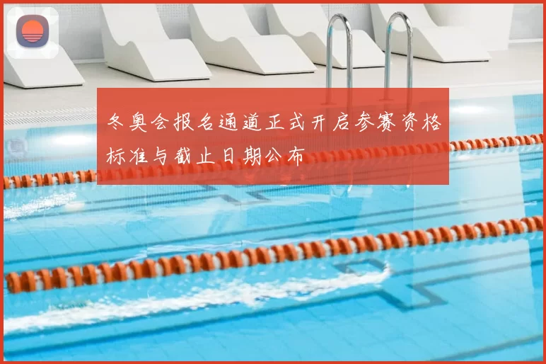 冬奥会报名通道正式开启参赛资格标准与截止日期公布