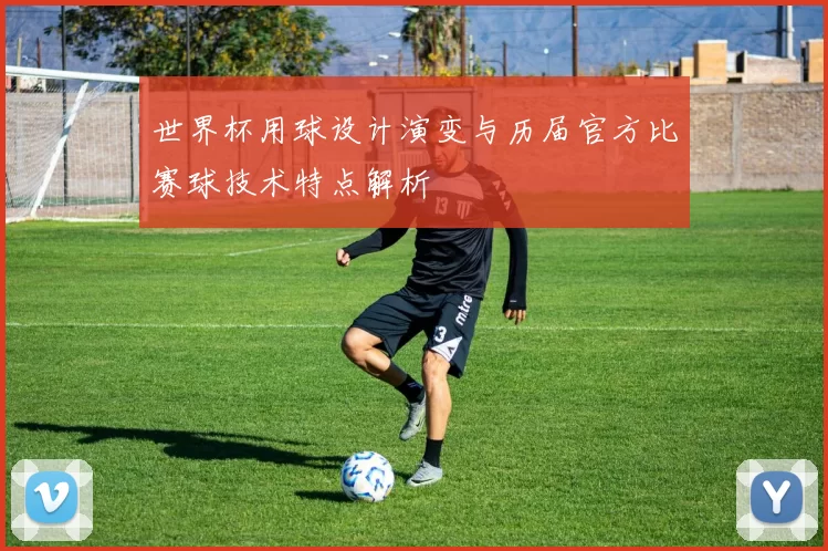 世界杯用球设计演变与历届官方比赛球技术特点解析