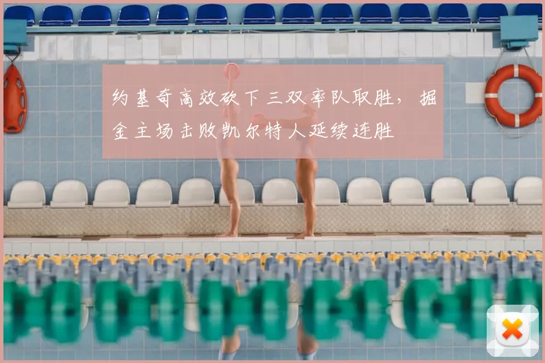 约基奇高效砍下三双率队取胜，掘金主场击败凯尔特人延续连胜