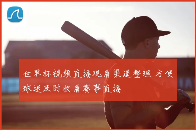 世界杯视频直播观看渠道整理 方便球迷及时收看赛事直播