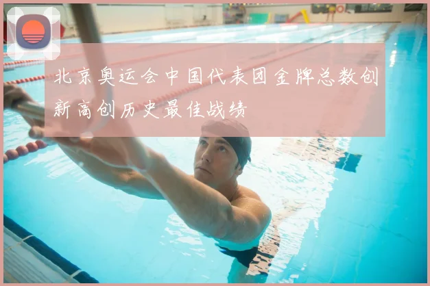 北京奥运会中国代表团金牌总数创新高创历史最佳战绩