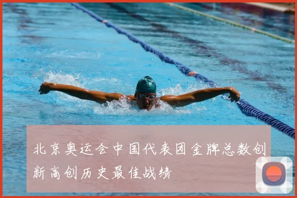 北京奥运会中国代表团金牌总数创新高创历史最佳战绩