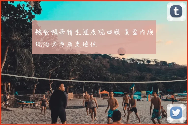 鲍勃佩蒂特生涯表现回顾 复盘内线统治力与历史地位