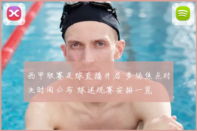 西甲联赛足球直播开启 多场焦点对决时间公布 球迷观赛安排一览