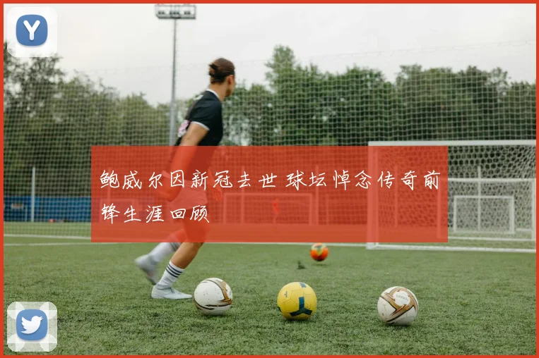 鲍威尔因新冠去世 球坛悼念传奇前锋生涯回顾