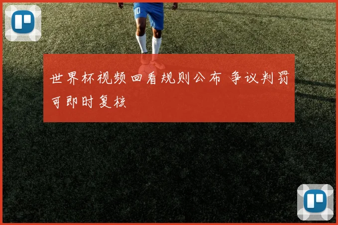 世界杯视频回看规则公布 争议判罚可即时复核