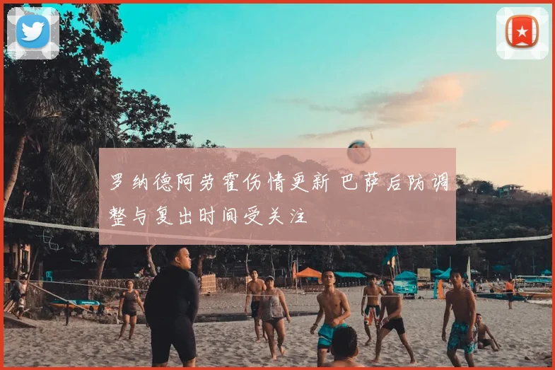 罗纳德阿劳霍伤情更新 巴萨后防调整与复出时间受关注
