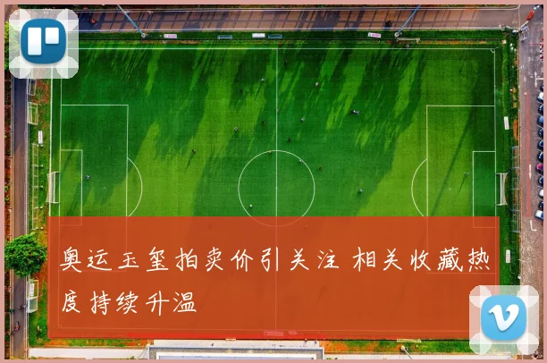 奥运玉玺拍卖价引关注 相关收藏热度持续升温