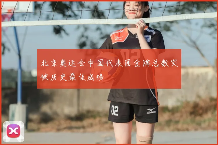 北京奥运会中国代表团金牌总数突破历史最佳成绩