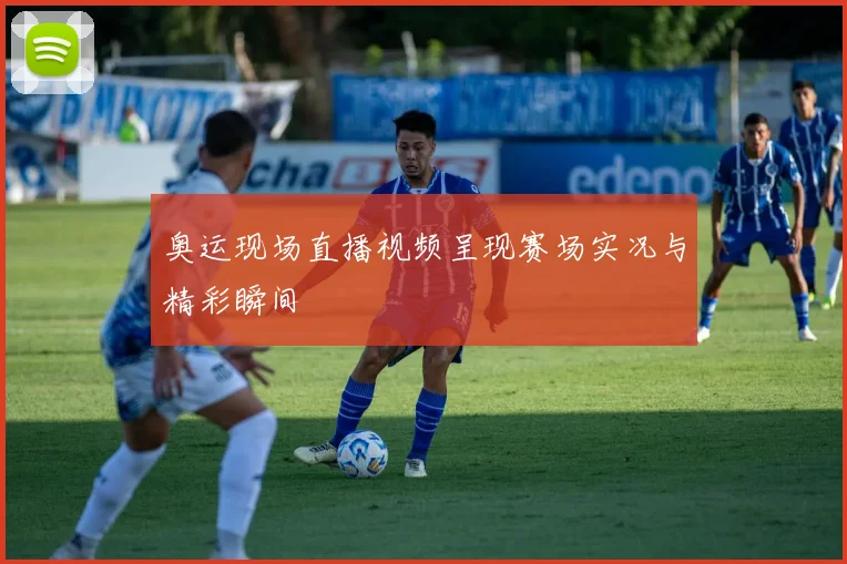奥运现场直播视频呈现赛场实况与精彩瞬间