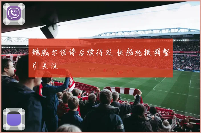 鲍威尔伤停后续待定 快船轮换调整引关注
