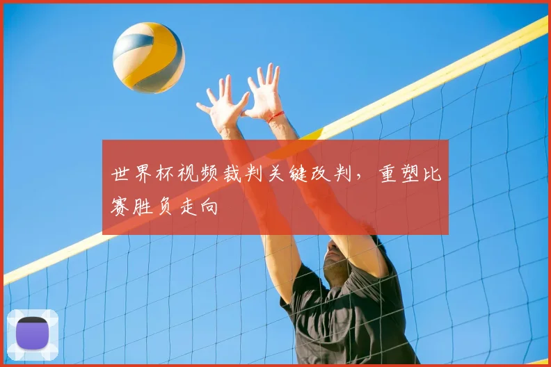 世界杯视频裁判关键改判,重塑比赛胜负走向